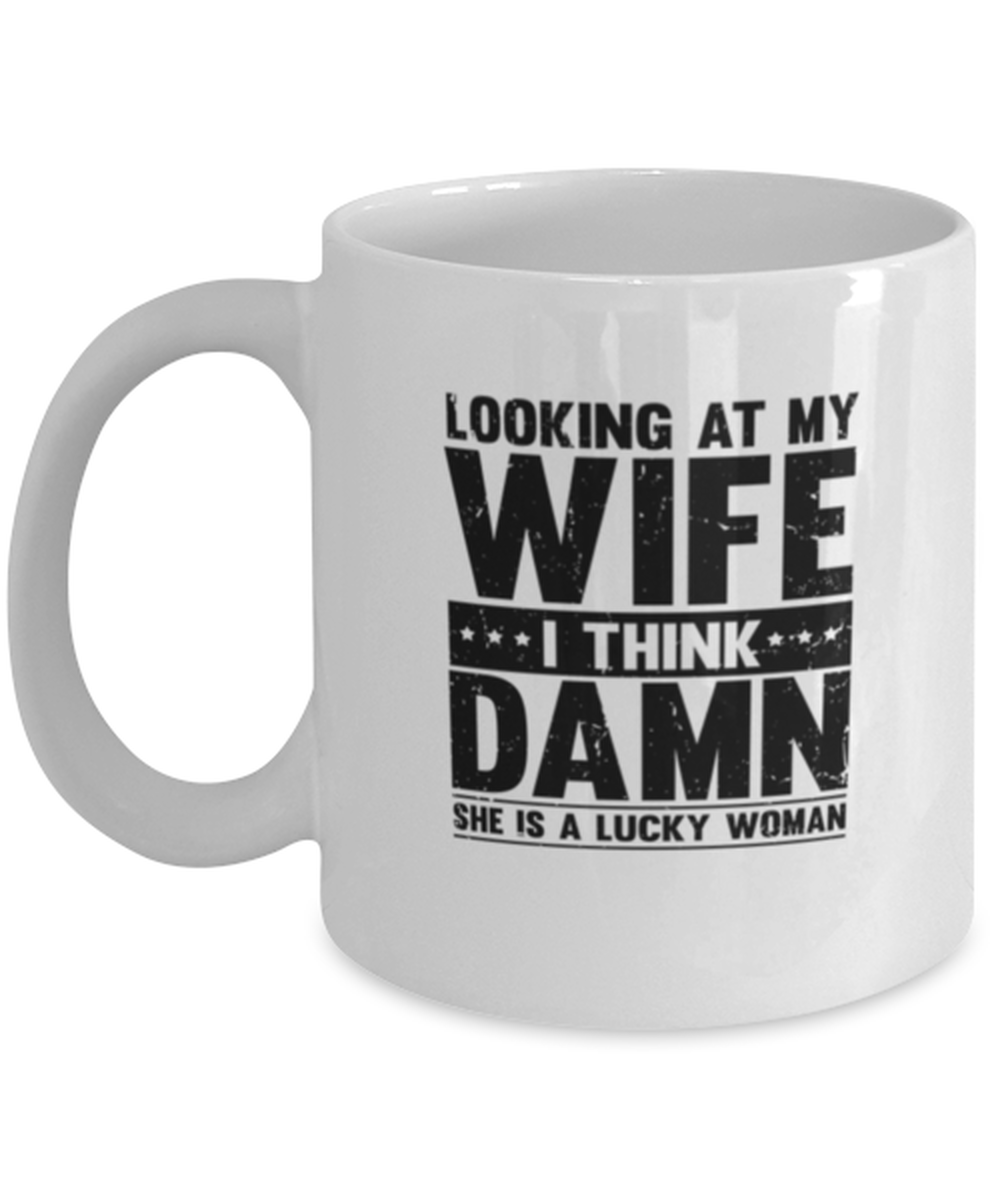 Coffee Mug Funny Looking At My Wife I Think Damn She Is A Lucky Sarcasm –  Teegarb