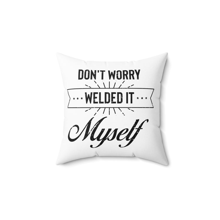 Humorous Don't Worry Welded It Myself Metalworker  Blacksmithing Metallurgist Lover Spun Polyester Square Pillow