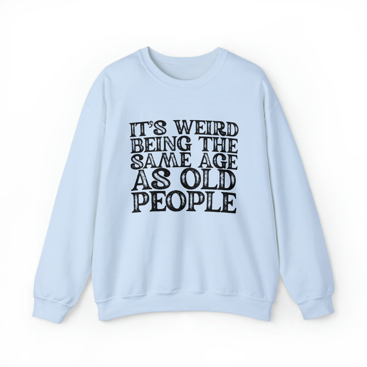 Humorous Weirdly Aged Oldies Sassiest Mockery Statements Unisex Crewneck Sweatshirt