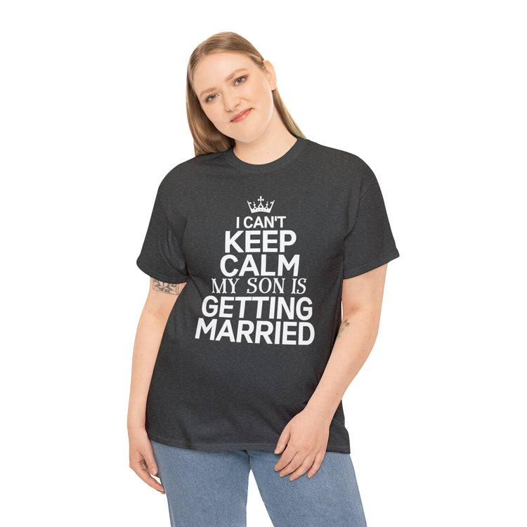 Shirt Funny Can't Keep Calm Son's Getting Married Wedding Excitement Engagement Pride Memorable Unisex Heavy Cotton Tee