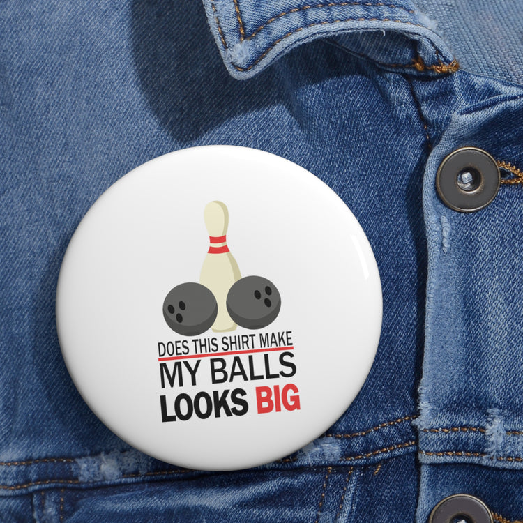 Does This Shirt Make my balls look Big, Bowling Custom Pin Buttons