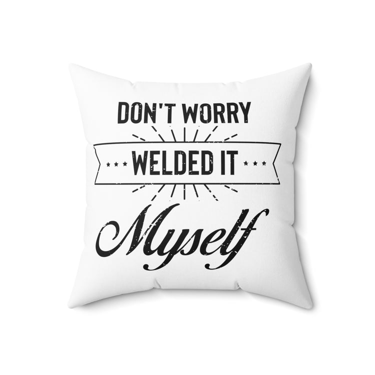 Humorous Don't Worry Welded It Myself Metalworker  Blacksmithing Metallurgist Lover Spun Polyester Square Pillow