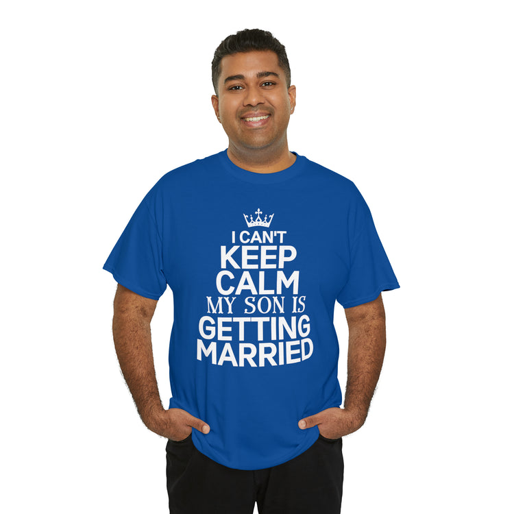 Shirt Funny Can't Keep Calm Son's Getting Married Wedding Excitement Engagement Pride Memorable Unisex Heavy Cotton Tee