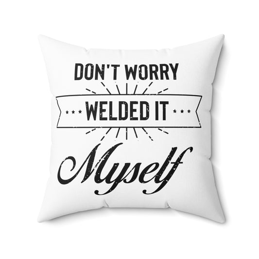 Humorous Don't Worry Welded It Myself Metalworker  Blacksmithing Metallurgist Lover Spun Polyester Square Pillow