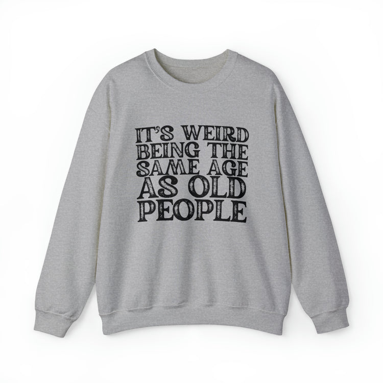 Humorous Weirdly Aged Oldies Sassiest Mockery Statements Unisex Crewneck Sweatshirt