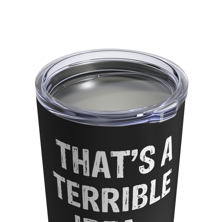 Hilarious That's A Terrible Ideas Sarcasm Sarcastic Comical Phrases Words Tumbler 10oz