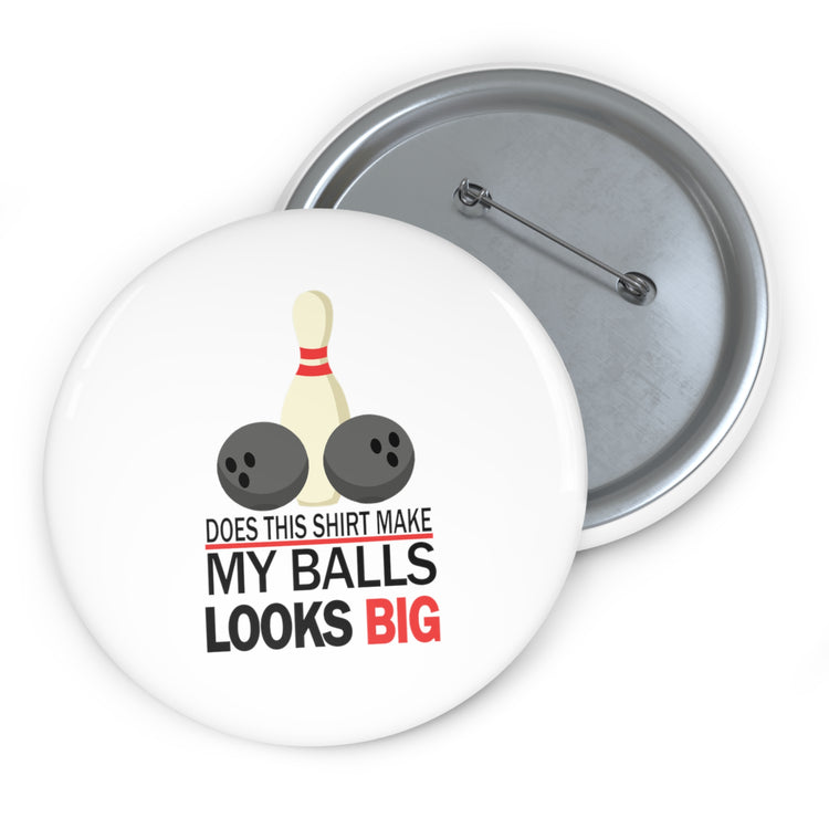 Does This Shirt Make my balls look Big, Bowling Custom Pin Buttons