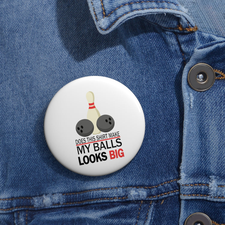 Does This Shirt Make my balls look Big, Bowling Custom Pin Buttons