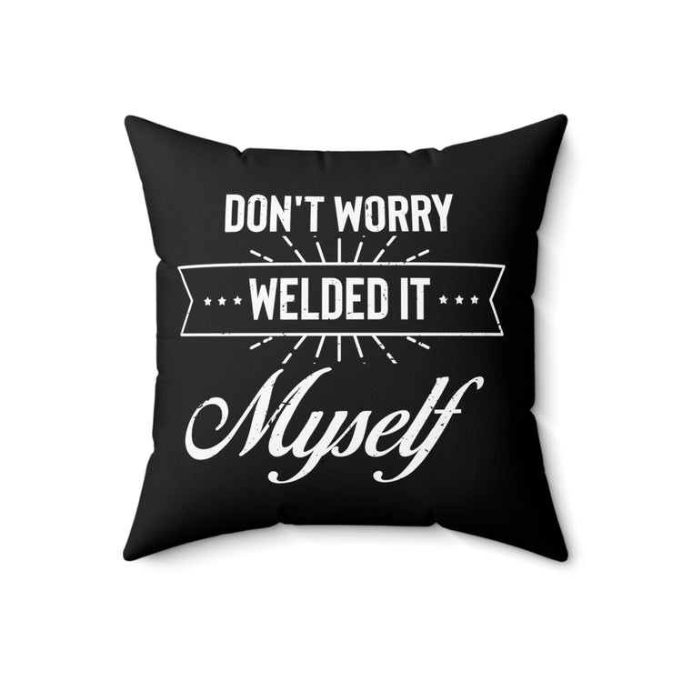 Humorous Don't Worry Welded It Myself Metalworker Turner Novelty Blacksmithing Machinist Metallurgist Lover Spun Polyester Square Pillow