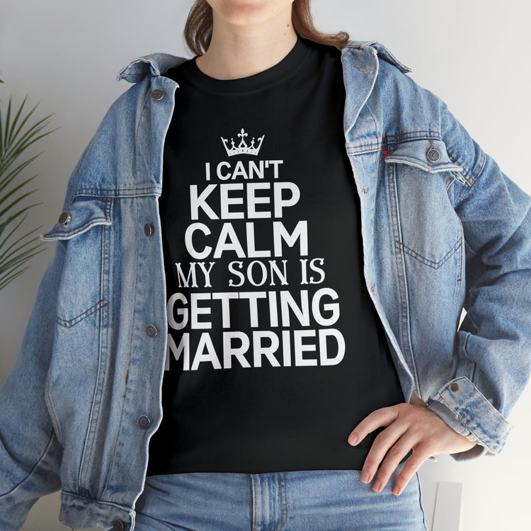 Shirt Funny Can't Keep Calm Son's Getting Married Wedding Excitement Engagement Pride Memorable Unisex Heavy Cotton Tee