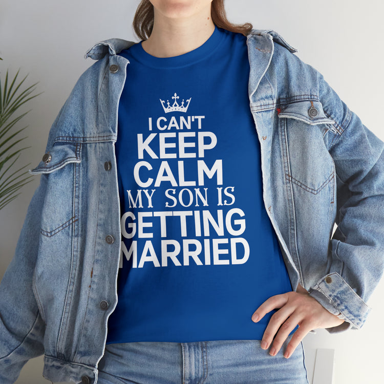 Shirt Funny Can't Keep Calm Son's Getting Married Wedding Excitement Engagement Pride Memorable Unisex Heavy Cotton Tee