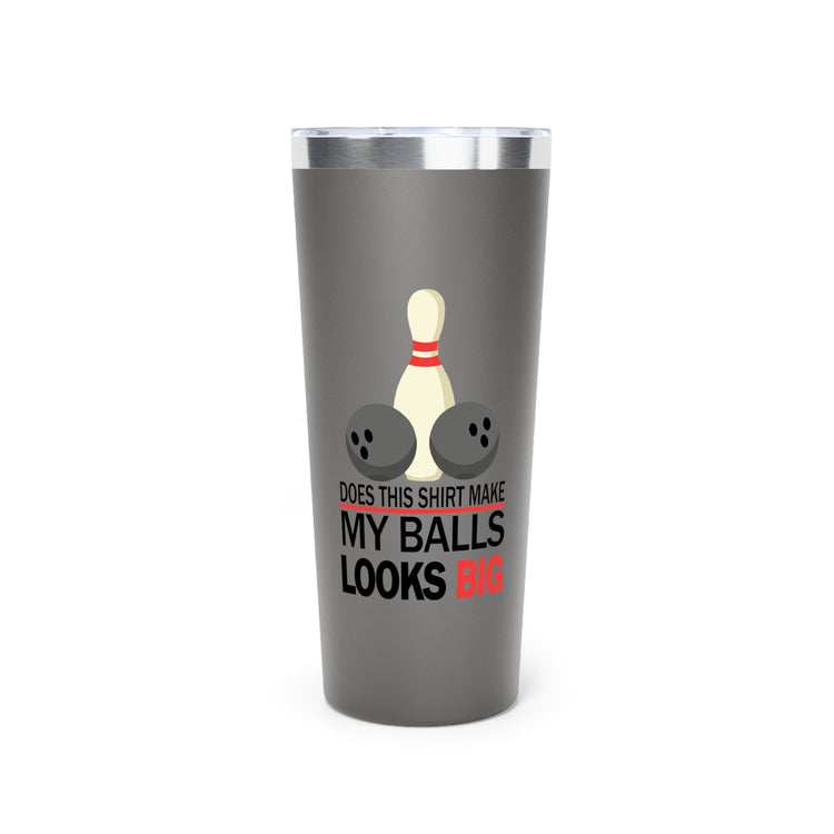 Does This Shirt Make my balls look Big, Bowling Copper Vacuum Insulated Tumbler, 22oz