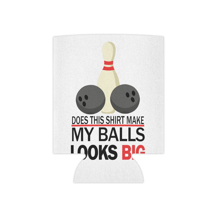 Does This Shirt Make my balls look Big, Bowling Can Cooler