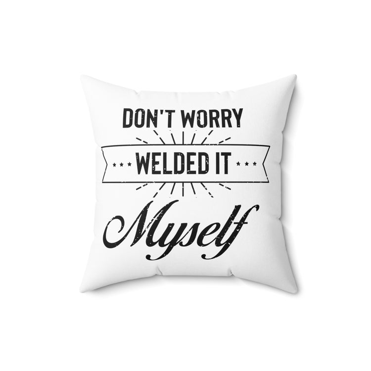 Humorous Don't Worry Welded It Myself Metalworker  Blacksmithing Metallurgist Lover Spun Polyester Square Pillow