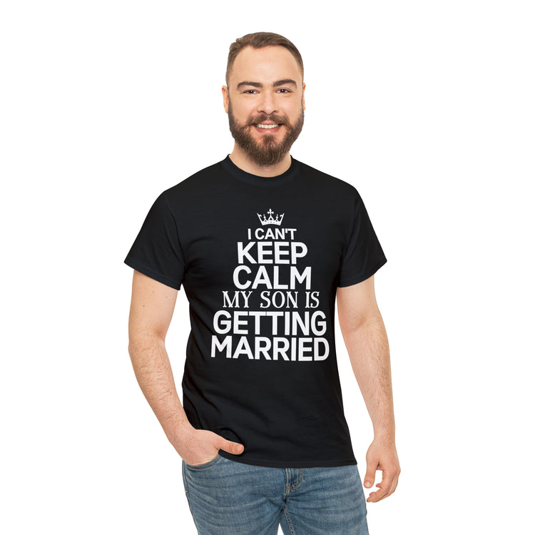 Shirt Funny Can't Keep Calm Son's Getting Married Wedding Excitement Engagement Pride Memorable Unisex Heavy Cotton Tee