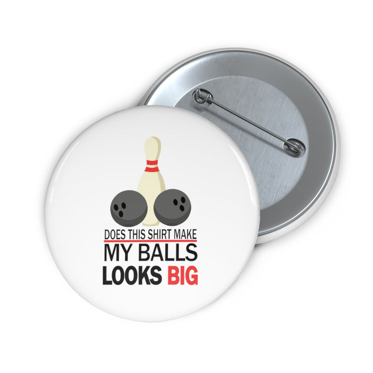 Does This Shirt Make my balls look Big, Bowling Custom Pin Buttons