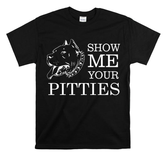 Shirt Show Me Your Pitties Pitbull  Animal rescue Hilarious Fur Dogs Mom Mama Funny  T-Shirt Unisex Heavy Cotton Tee