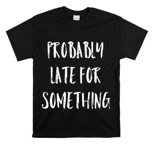 Shirt Funny Probably Late For Something Introvert Relatable Sarcasm T-Shirt Unisex Heavy Cotton Tee