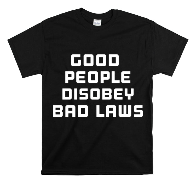 Shirt Funny Good People Disobey Bad Laws Political Justice Advocacy T-Shirt Unisex Heavy Cotton Tee