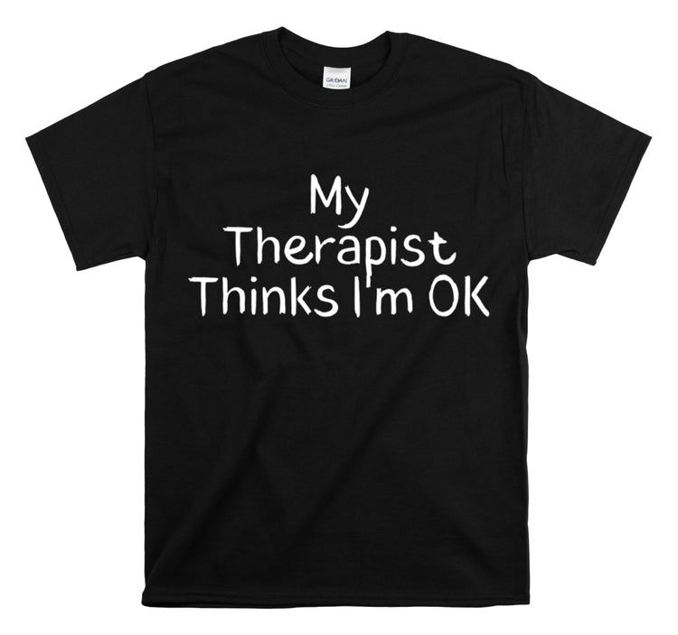 Shirt Funny My Therapist Thinks I'm Ok Psychiatrist Counseling Novelty Mental Stability T-Shirt Unisex Heavy Cotton Tee