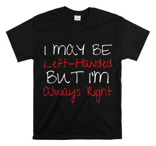 Shirt Funny Maybe Left Handed But Always Right Unique Statement T-Shirt Unisex Heavy Cotton Tee