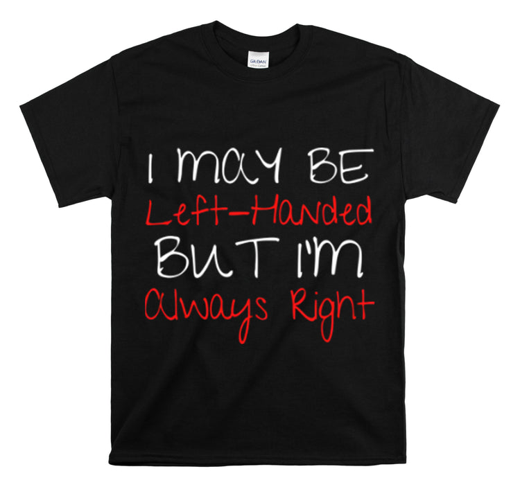 Shirt Funny Maybe Left Handed But Always Right Unique Statement T-Shirt Unisex Heavy Cotton Tee