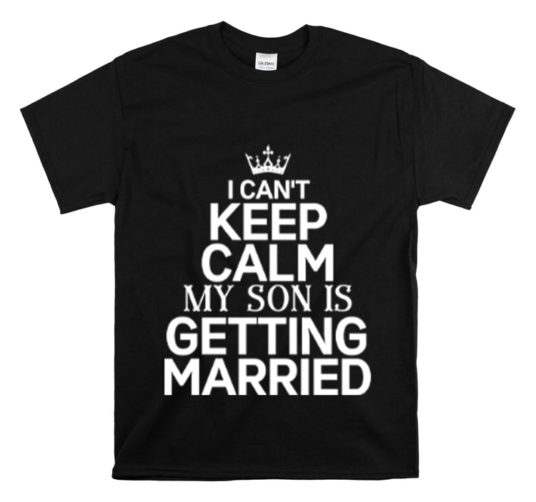 Shirt Funny Can't Keep Calm Son's Getting Married Wedding Excitement Engagement Pride Memorable Unisex Heavy Cotton Tee