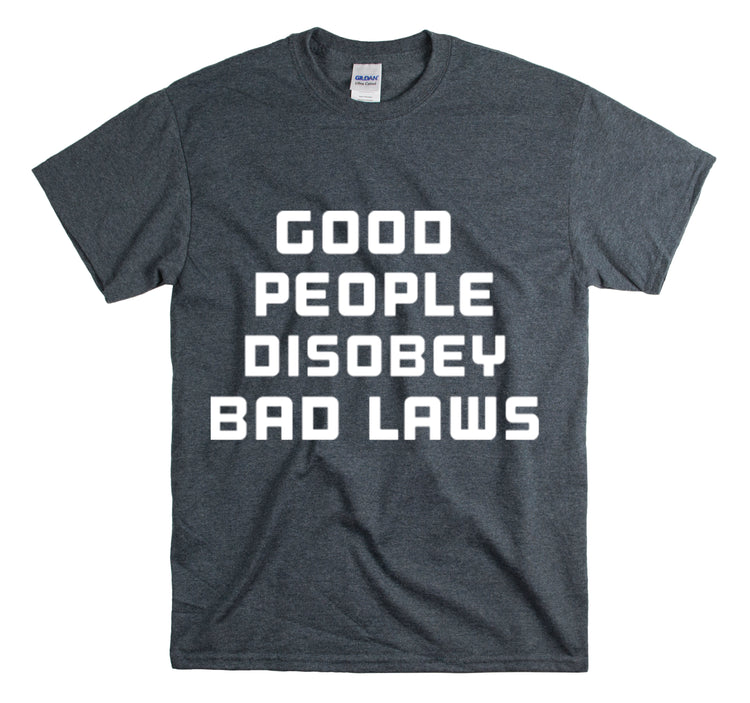 Shirt Funny Good People Disobey Bad Laws Political Justice Advocacy T-Shirt Unisex Heavy Cotton Tee