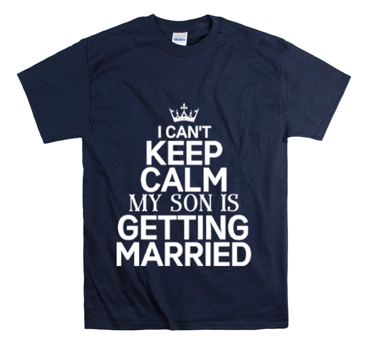 Shirt Funny Can't Keep Calm Son's Getting Married Wedding Excitement Engagement Pride Memorable Unisex Heavy Cotton Tee