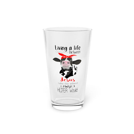 Beer Glass Pint 16oz  Living Life Somewhere Between Jesus Take The Wheel And I Wish A Heifer Would