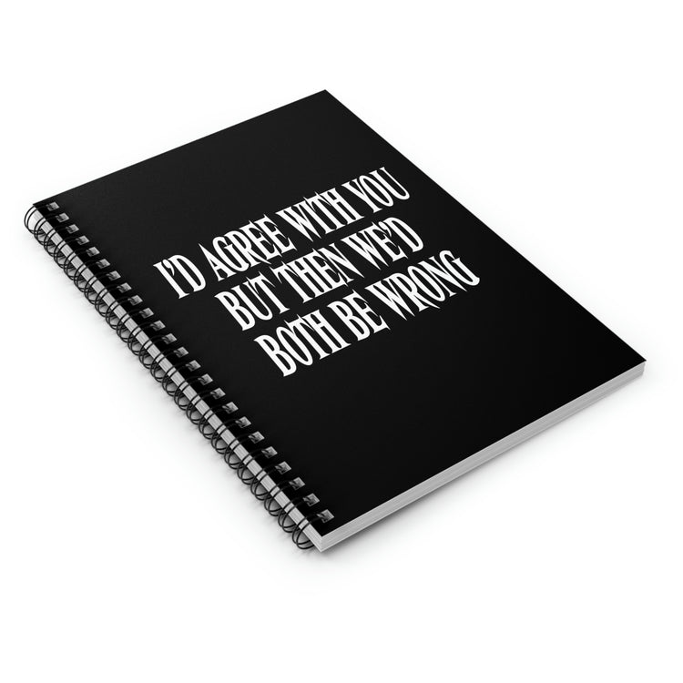 Spiral Notebook Funny Saying I'd Agree With You But Then We'd Both Be Wrong Sayings Husband Mom Father Wife