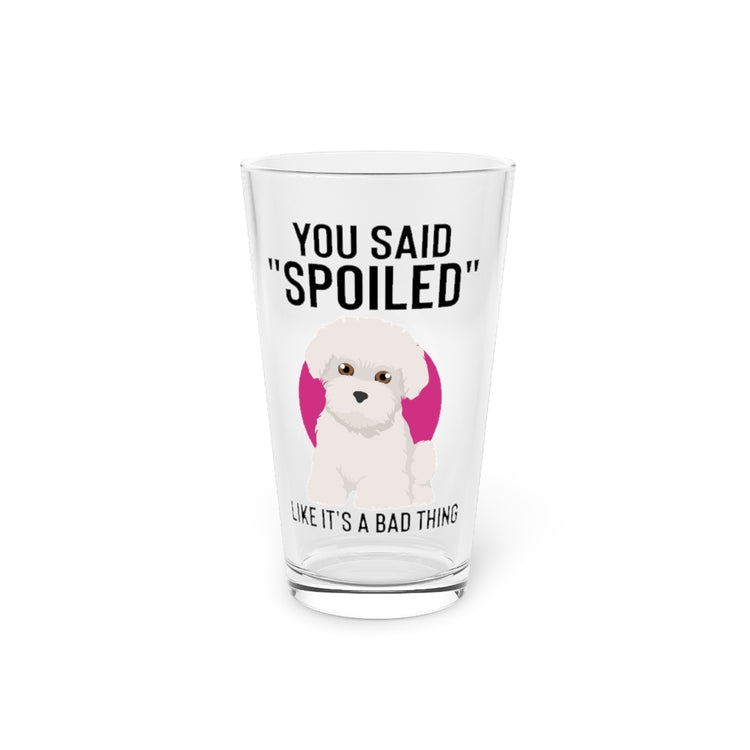 Beer Glass Pint 16oz Hilarious Said Spoiled Like A Bad Thing Dog Enthusiast Humorous Fur Parent