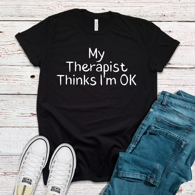 My Therapist Thinks I'm Ok Shirt