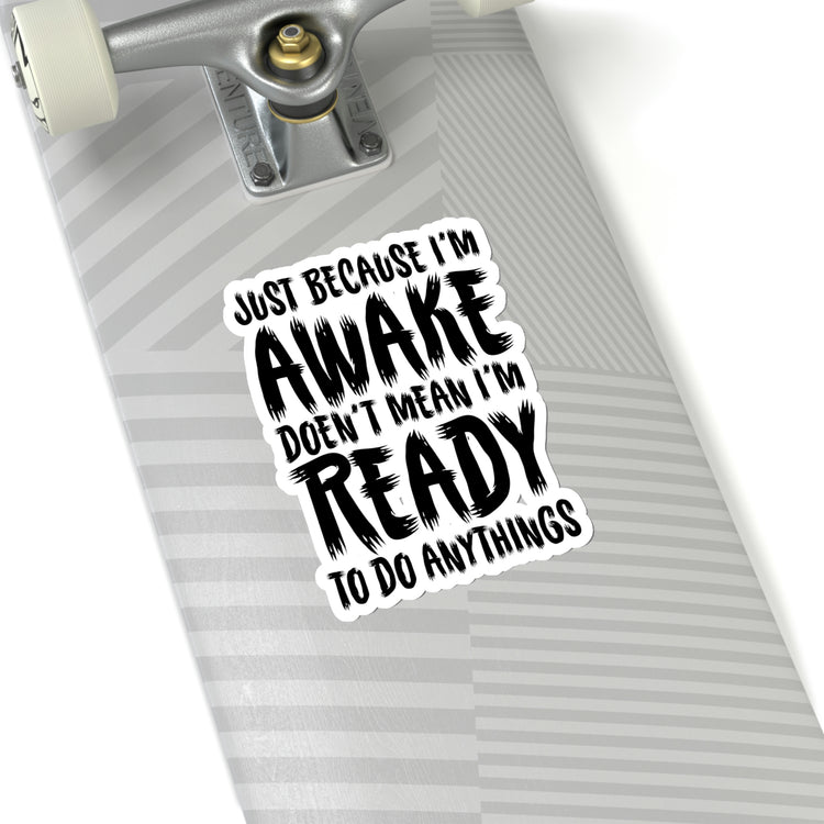 Sticker Decal Funny Saying Just Because I'm Awake Doesn't Mean I'm Ready Novelty Saying Husband Mom Women