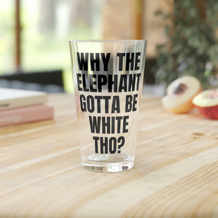 Beer Glass Pint 16oz Funny Saying Why The Elephant Gotta Be White Sarcasm Gags Elephants Women Men Fun Pun Wife