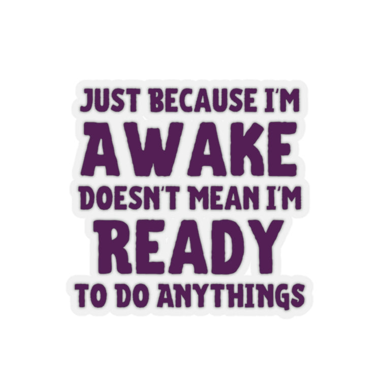 Sticker Decal Funny Saying Just Because I'm Awake Doesn't Mean I'm Ready Novelty Saying Husband Mom Women Wife