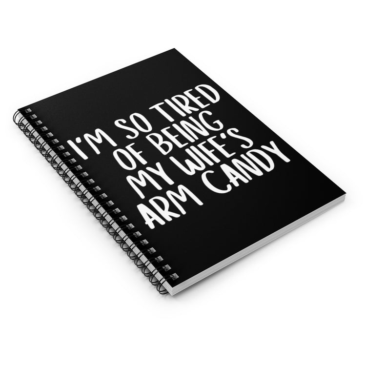 Spiral Notebook  Funny Men Saying So Tired Being Wife Arm Candy Husband Humorous Partners Sarcastic Husband's Sarcasm Puns