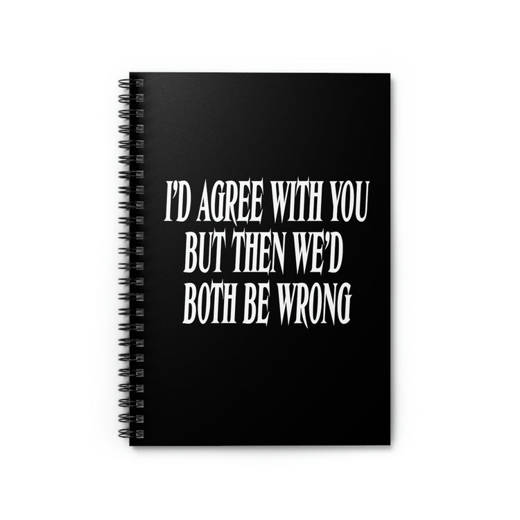 Spiral Notebook Funny Saying I'd Agree With You But Then We'd Both Be Wrong Sayings Husband Mom Father Wife