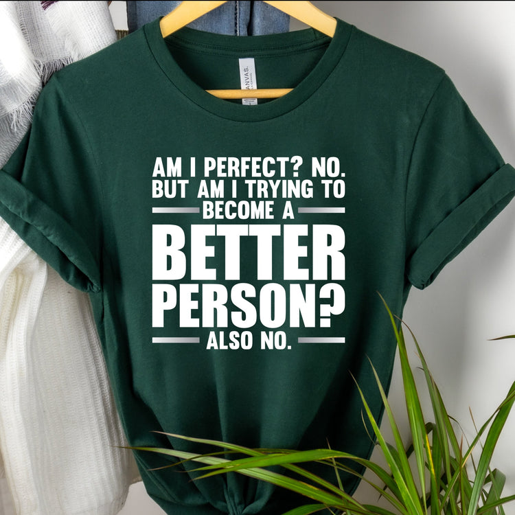 Am I Perfect No But Am I Trying To Become A Better Shirt