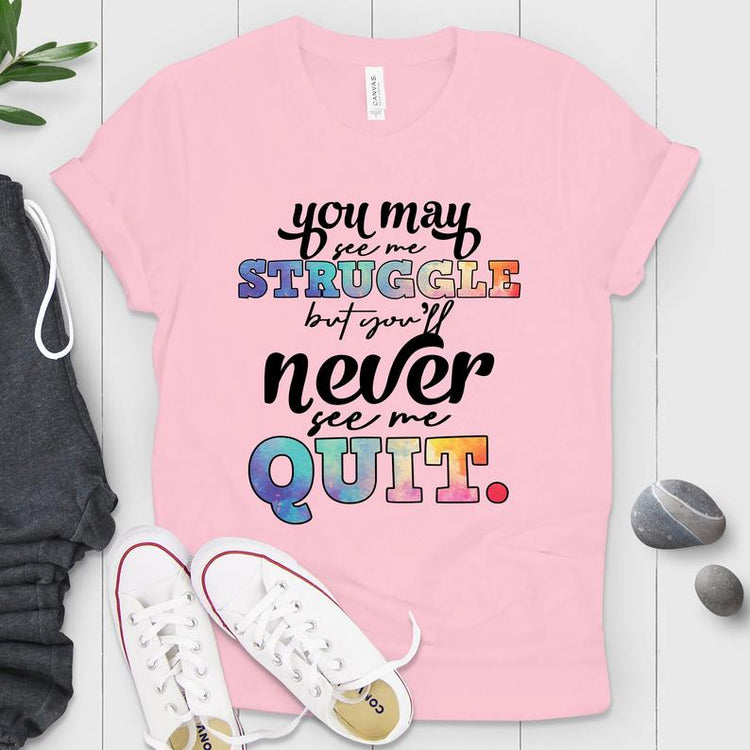 You May See Me Struggle But Not Quitting Shirt