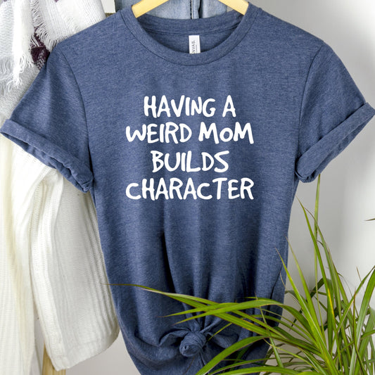 Having A Weird Mom Builds Character Shirt