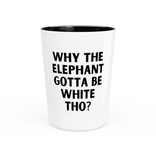 Shot Glass Party Ceramic Tequila Hilarious Saying Why The Elephant Gotta Be White Sarcasm Gag Elephants Women Men