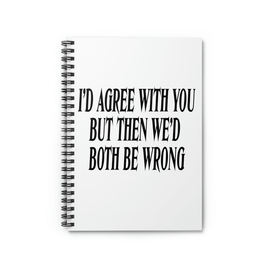 Spiral Notebook Funny Saying I'd Agree With You But Then We'd Both Be Wrong  Novelty Husband Mom Father