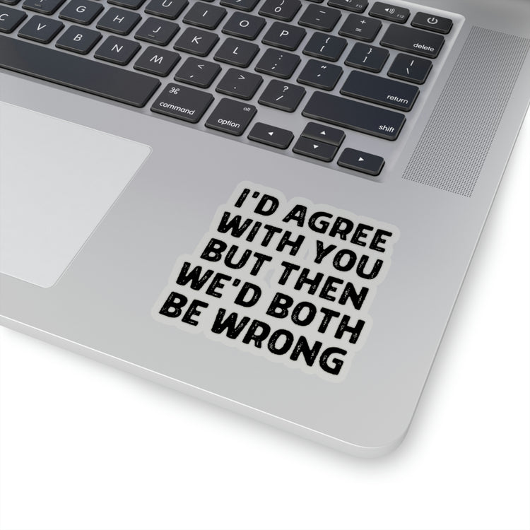Sticker Decal Funny Saying I'd Agree With You But Then We'd Both Be Wrong  Novelty Women Men Sayings Husband