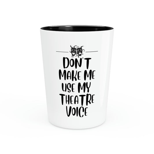 Shot Glass Party Ceramic Tequila Humorous Saying Don't Make Me Use My Theatre Voice Theater School Teachers Professors