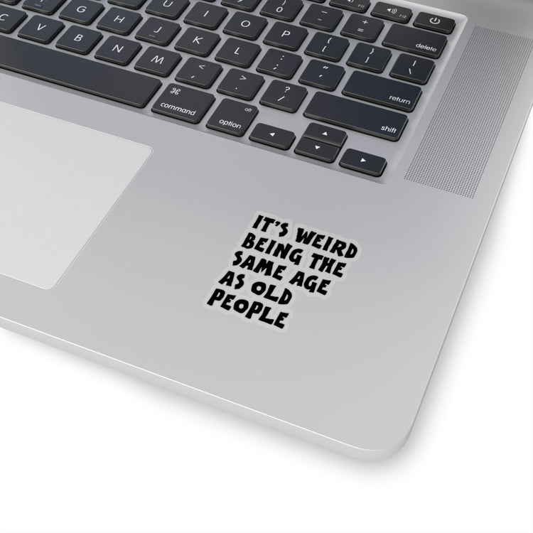 Sticker Decal Funny Saying It's Weird Being The Same Age As Old People  Novelty Saying Husband Mom Women Wife