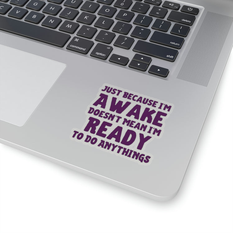 Sticker Decal Funny Saying Just Because I'm Awake Doesn't Mean I'm Ready Novelty Saying Husband Mom Women Wife