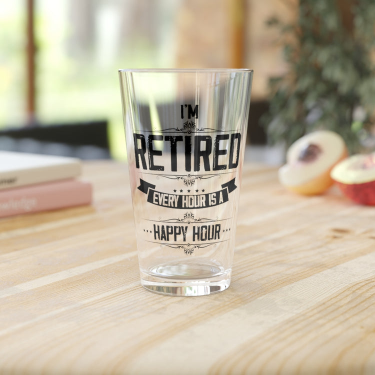 Beer Glass Pint 16oz Hilarious I'm Retired Every Hour Is A Happiness Hour Outfit Humorous Retire