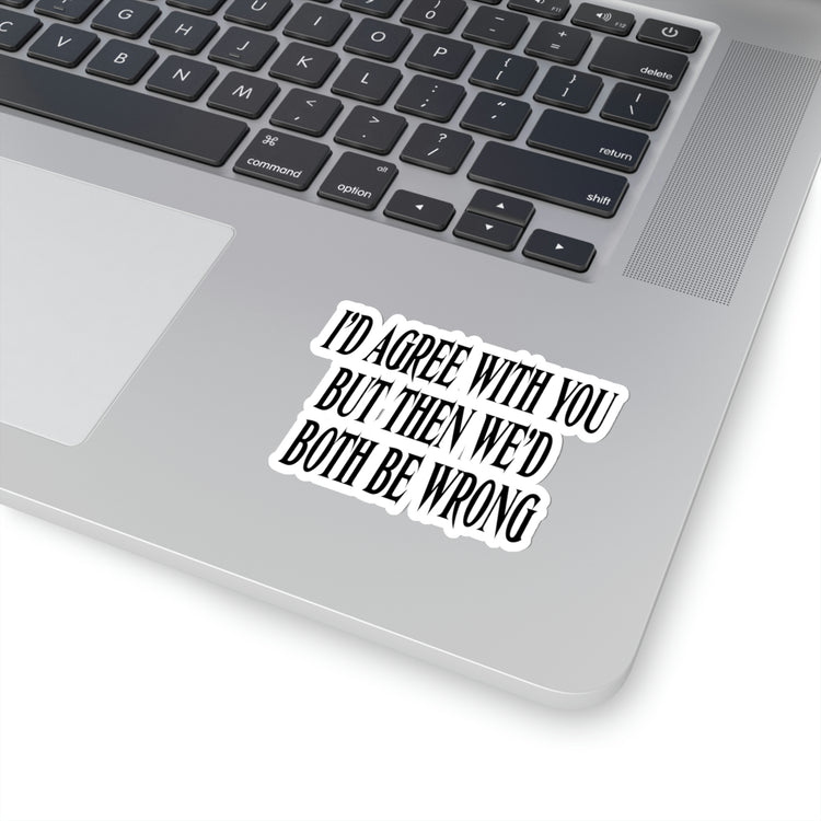 Sticker Decal Funny Saying I'd Agree With You But Then We'd Both Be Wrong  Novelty Women Men Sayings