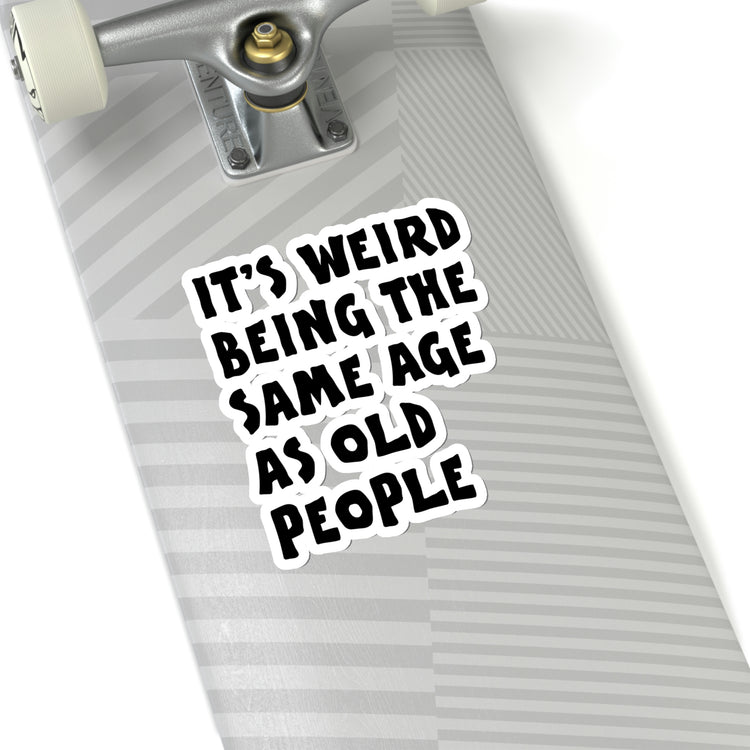 Sticker Decal Funny Saying It's Weird Being The Same Age As Old People  Novelty Saying Husband Mom Women Wife